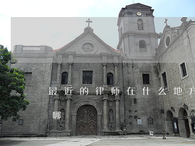 最近的律师在什么地方(最近的律师事务所在哪)