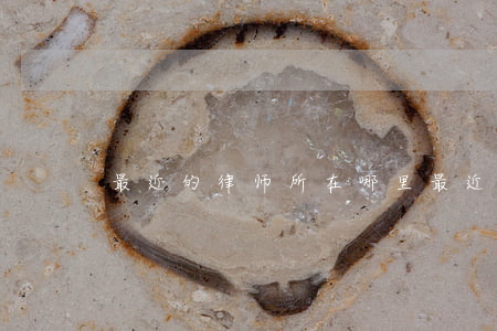最近的律师所在哪里(最近的律师所在哪里)