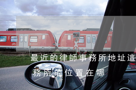 最近的律師事務所地址(這附近有幾家律師事務所的位置在哪)