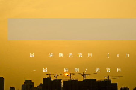 最長逾期透支月數(shù)什么時候消除-最長逾期/透支月數(shù)