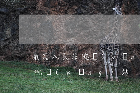 最高人民法院網(wǎng)站(最高人民法院網(wǎng)站)