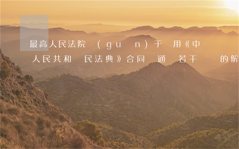 最高人民法院關(guān)于適用《中華人民共和國民法典》合同編通則若干問題的解釋【自2023年12月5日起施行】