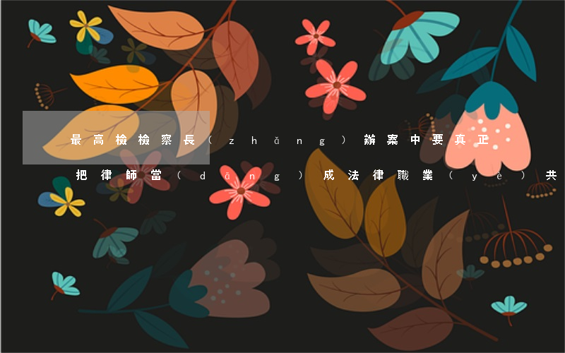 最高檢檢察長(zhǎng)：辦案中要真正把律師當(dāng)成法律職業(yè)共同體,真誠尊重、真心支持