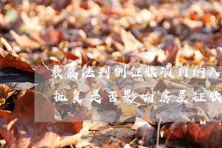 最高法判例：征收项目纳入棚户区改造计划的批复，是否影响房屋征收决定的合法性