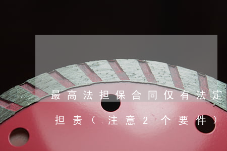 最高法：担保合同仅有法定代表人签字，公司不担责(注意2个要件)