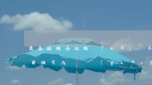 最高法：政府征收補(bǔ)償不合理將再審，百姓可大膽維權(quán)！