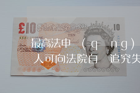 最高法：申請(qǐng)人執(zhí)行人可向法院自訴追究失信被執(zhí)行人刑事責(zé)任