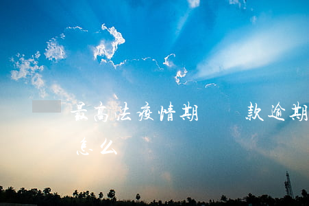 最高法疫情期間貸款逾期(疫情貸款逾期國家怎么說)