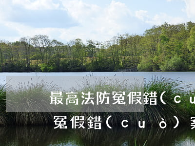 最高法防冤假錯(cuò)案(最高法院糾正冤假錯(cuò)案)