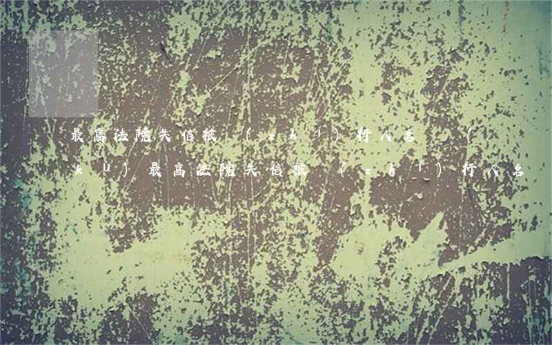 最高法院失信被執(zhí)行人名單庫(kù)(最高法院失信被執(zhí)行人名單庫(kù))