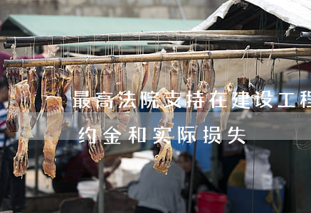 最高法院支持在建设工程纠纷中同时适用违约金和实际损失！