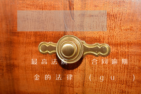最高法院購銷合同逾期違約金(購銷合同違約金的法律規(guī)定)
