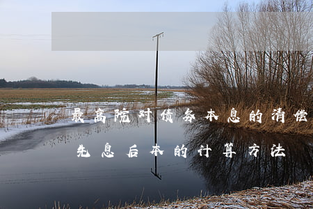 最高院：对债务本息的清偿顺序，法律没有规定“先息后本”的计算方法