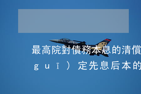 最高院：對債務本息的清償順序，法律沒有規(guī)定“先息后本”的計算方法