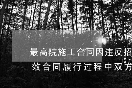 最高院：施工合同因违反招标投标法规定而无效，合同履行过程中双方达成的结算工程价款补充协议是否必然无效