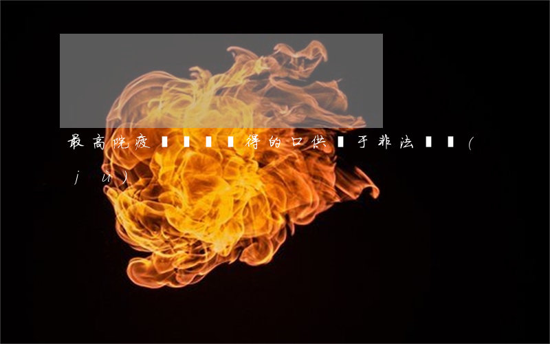 最高院：疲勞審訊獲得的口供屬于“非法證據(jù)”
