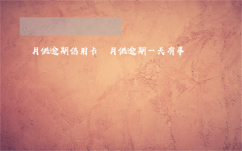 月供逾期信用卡嗎 月供逾期一天有事嗎