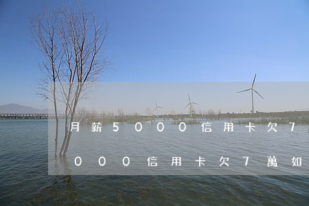 月薪5000信用卡欠7萬如何還-月薪5000信用卡欠7萬如何還款