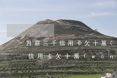 月薪三千信用卡欠十萬(wàn)(月薪三千信用卡欠十萬(wàn)怎么辦)