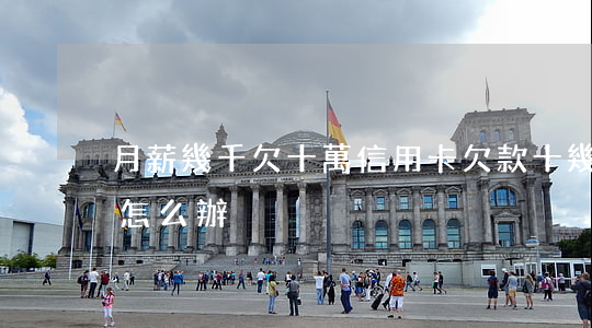 月薪幾千欠十萬信用卡(欠款十幾萬月薪四千怎么辦)