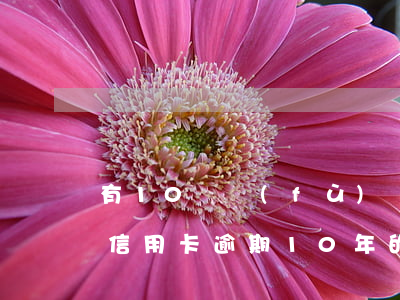 有10萬負(fù)債信用卡逾期-有沒有信用卡逾期10年的