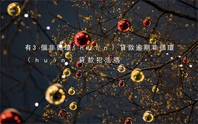 有3個非循環(huán)貸款逾期(非循環(huán)貸款犯法嗎)