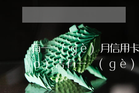 有一個(gè)月信用卡逾期(征信報(bào)告有一個(gè)月的信用卡逾期)