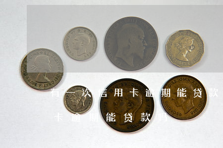 有一次信用卡逾期能贷款吗(发生过一次信用卡逾期,能贷款吗)