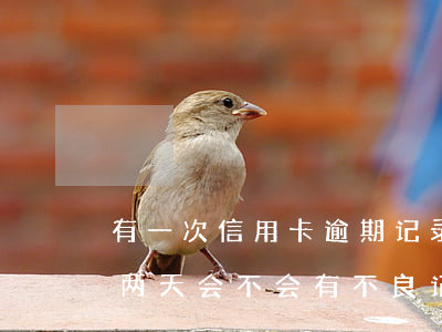 有一次信用卡逾期记录吗(信用卡第一次逾期两天会不会有不良记录)