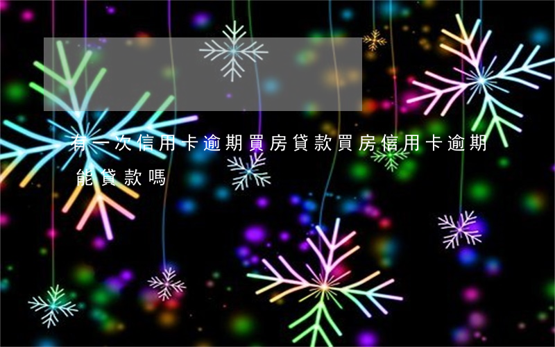 有一次信用卡逾期買房貸款(買房信用卡逾期能貸款嗎)