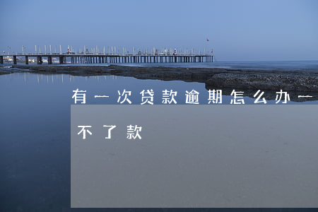 有一次贷款逾期怎么办(一次逾期是不是就贷不了款)