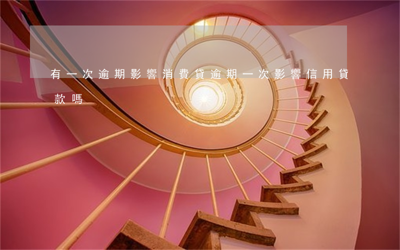 有一次逾期影響消費貸 逾期一次影響信用貸款嗎