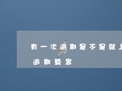 有一次逾期是不是就上了黑名單了-有一次逾期算黑戶嗎
