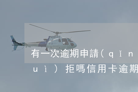 有一次逾期申請(qǐng)信用卡會(huì)拒嗎（信用卡逾期要自首）