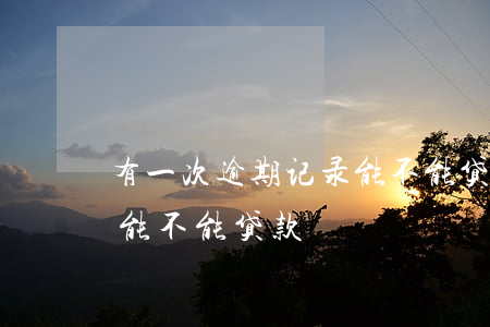 有一次逾期记录能不能贷款(有一次逾期记录能不能贷款)
