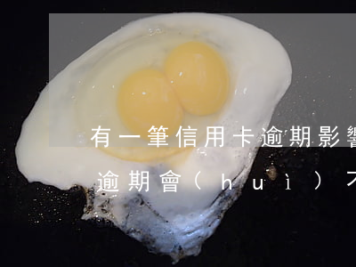 有一筆信用卡逾期影響征信嗎（信用卡有1次逾期會(huì)不會(huì)影響征信）