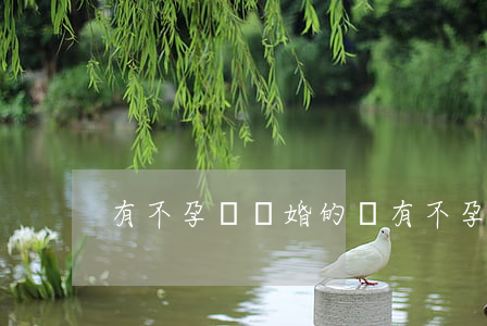 有不孕癥離婚的嗎(有不孕癥離婚的嗎)
