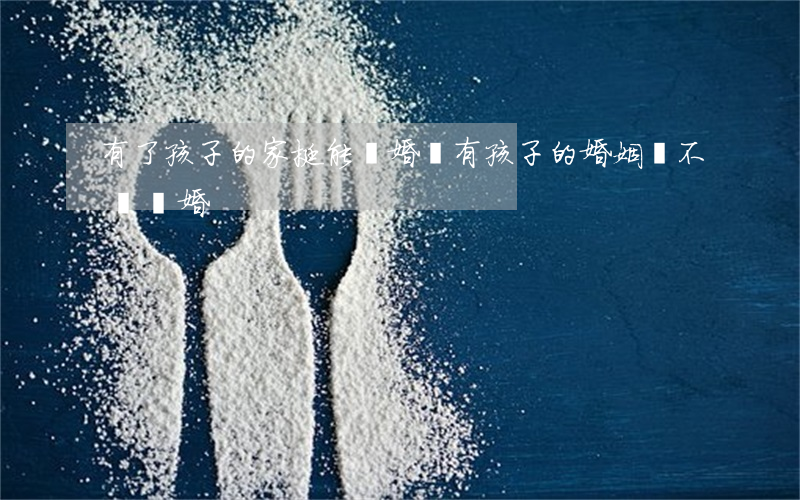有了孩子的家挺能離婚嗎(有孩子的婚姻該不該離婚)