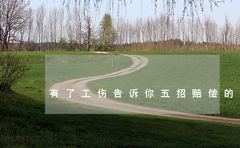 有了工伤 告诉你五招赔偿的办法