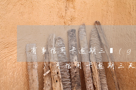 有事信用卡逾期三個(gè)月-每個(gè)月信用卡逾期三天