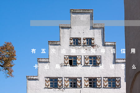 有五次逾期如何申请信用卡(朋友用我的信用卡逾期几次了,我该怎么办)