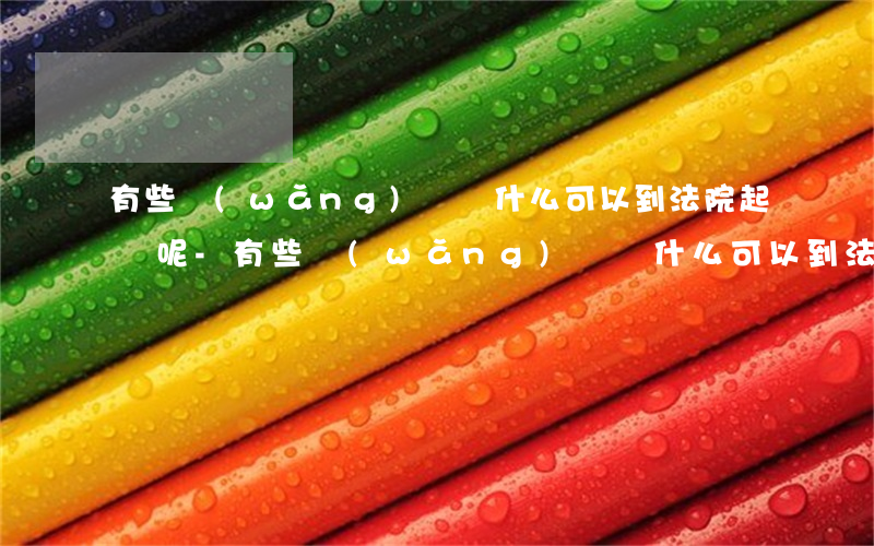 有些網(wǎng)貸為什么可以到法院起訴呢-有些網(wǎng)貸為什么可以到法院起訴呢怎么辦