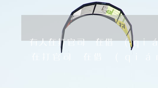 有人在打官司還在借錢(qián)嗎（有人在打官司還在借錢(qián)）
