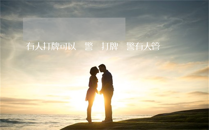 有人打牌可以報警嗎(打牌報警有人管嗎)