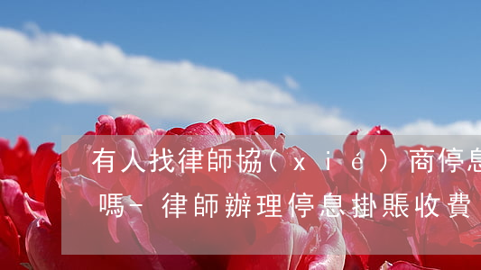 有人找律師協(xié)商停息掛賬成功的嗎-律師辦理停息掛賬收費(fèi)多少錢(qián)?