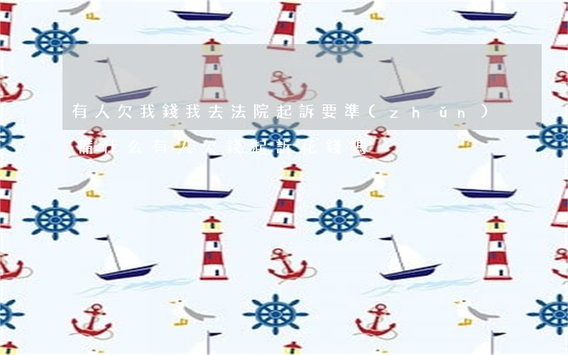 有人欠我錢我去法院起訴要準(zhǔn)備什么（有人欠錢起訴花錢嗎）