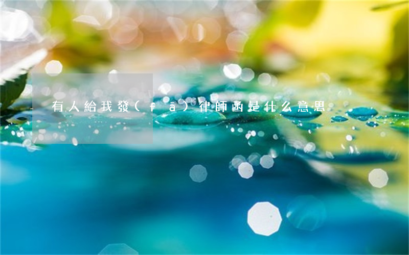 有人給我發(fā)律師函是什么意思