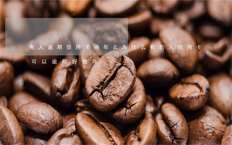 有人逾期信用卡兩年么(為什么有的人信用卡可以逾期好幾年)