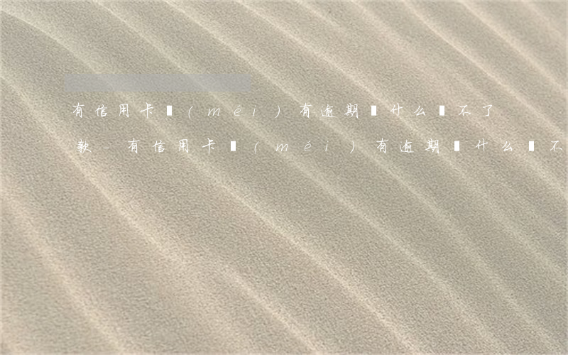 有信用卡沒(méi)有逾期為什么貸不了款-有信用卡沒(méi)有逾期為什么貸不了款了