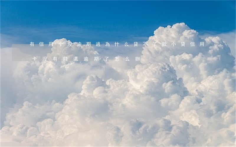 有信用卡沒逾期過為什么貸不了款（小貸信用卡沒有錢還逾期了怎么辦）